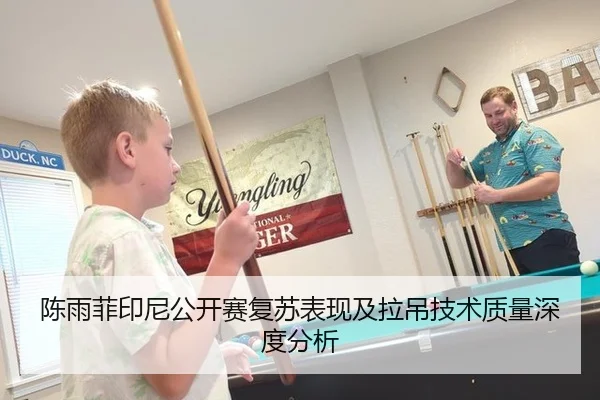 陈雨菲印尼公开赛复苏表现及拉吊技术质量深度分析